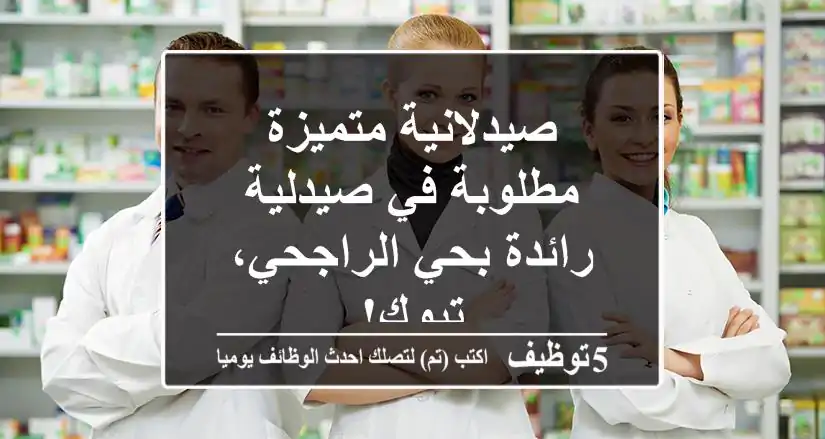 صيدلانية متميزة مطلوبة في صيدلية رائدة بحي الراجحي، تبوك!