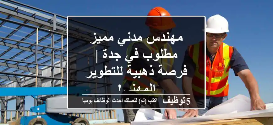 مهندس مدني مميز مطلوب في جدة | فرصة ذهبية للتطوير المهني!