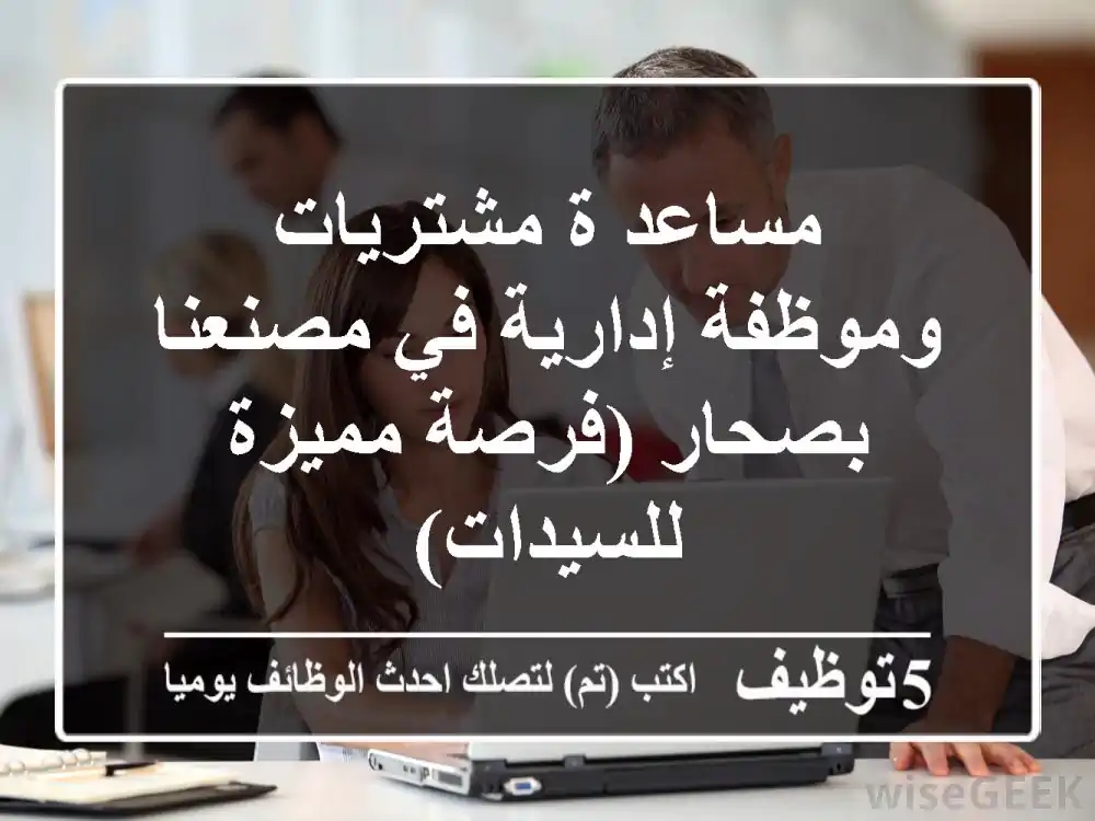 مساعد/ة مشتريات وموظفة إدارية في مصنعنا بصحار (فرصة مميزة للسيدات)