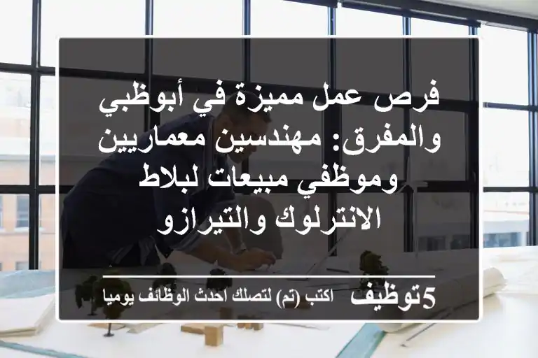 فرص عمل مميزة في أبوظبي والمفرق: مهندسين معماريين وموظفي مبيعات لبلاط الانترلوك والتيرازو