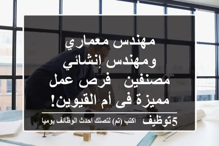 مهندس معماري ومهندس إنشائي مصنفين - فرص عمل مميزة في أم القيوين!