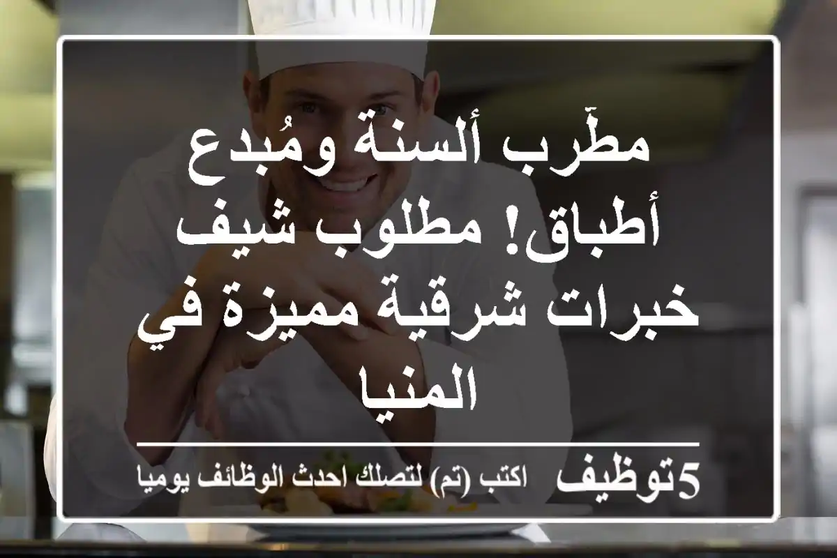 مطّرب ألسنة ومُبدع أطباق! مطلوب شيف خبرات شرقية مميزة في المنيا