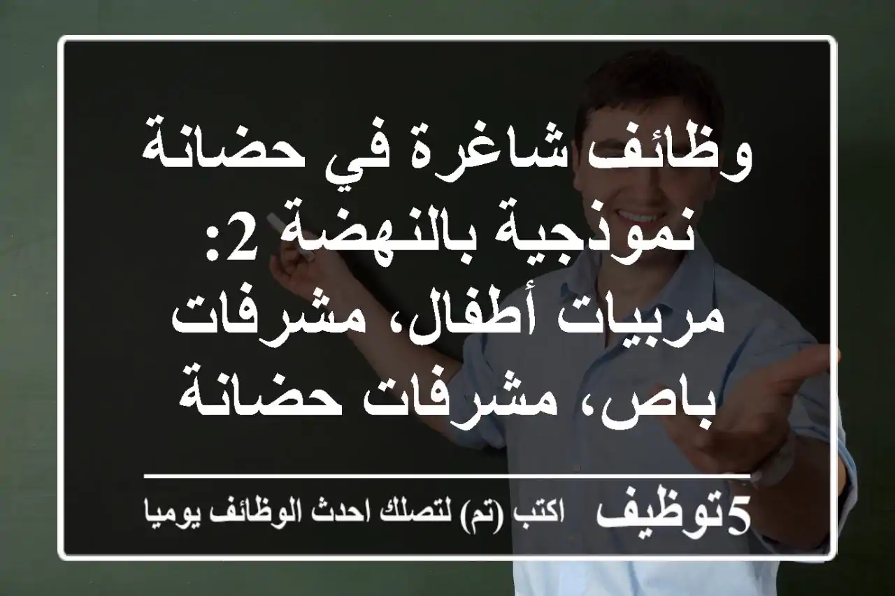 وظائف شاغرة في حضانة نموذجية بالنهضة 2: مربيات أطفال، مشرفات باص، مشرفات حضانة