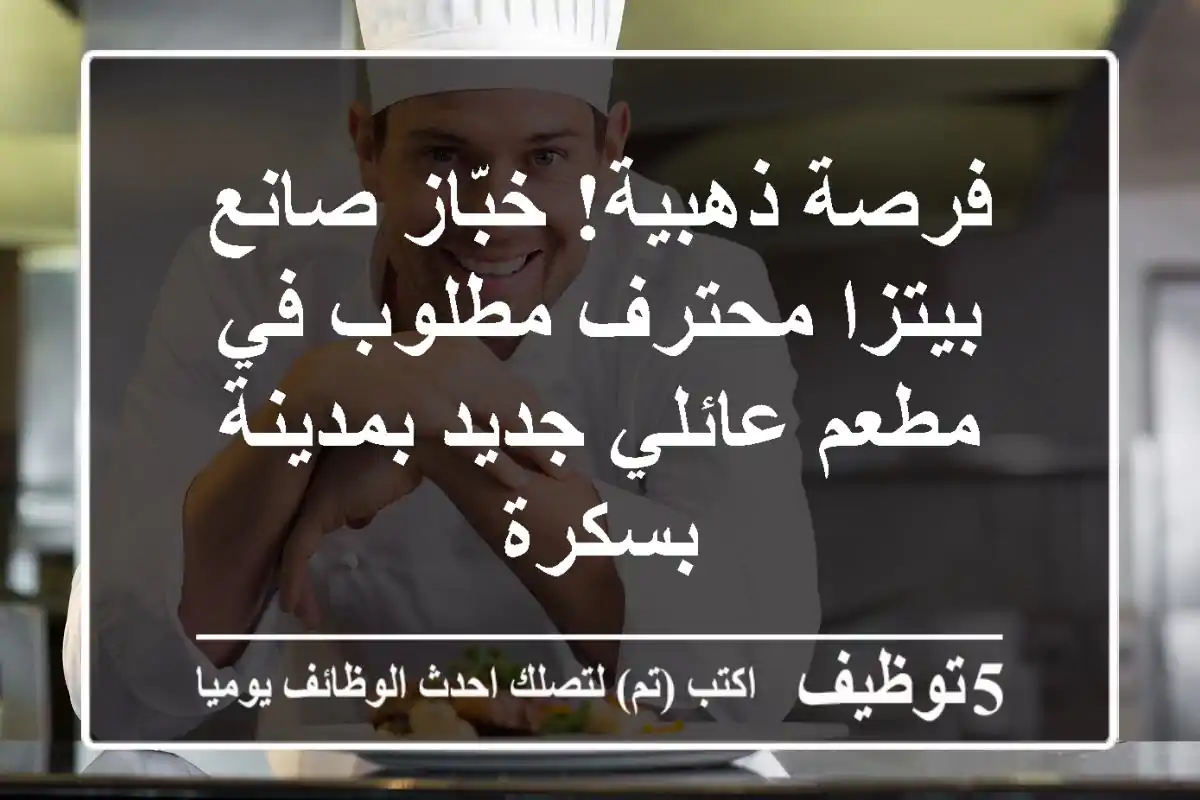 فرصة ذهبية! خبّاز/صانع بيتزا محترف مطلوب في مطعم عائلي جديد بمدينة بسكرة