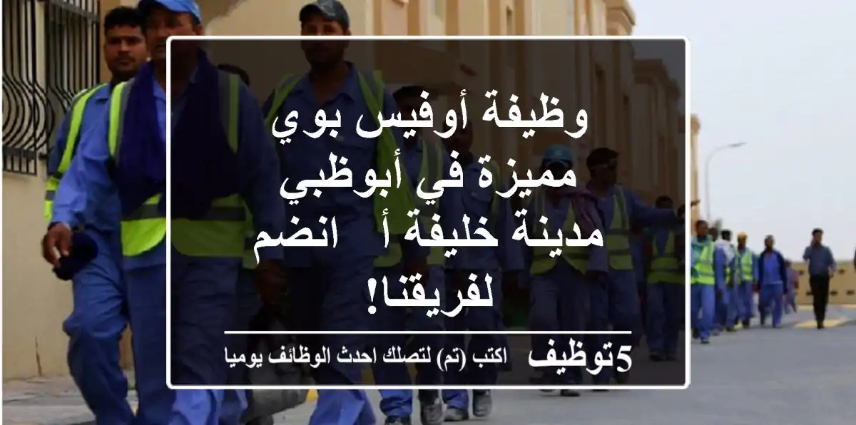 وظيفة أوفيس بوي مميزة في أبوظبي - مدينة خليفة أ - انضم لفريقنا!