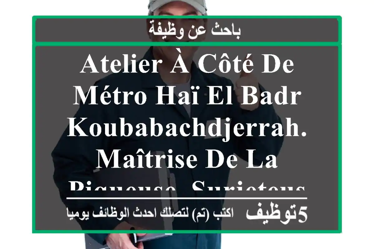 atelier à côté de métro haï el badr koubabachdjerrah. maîtrise de la piqueuse, surjeteuse et ...