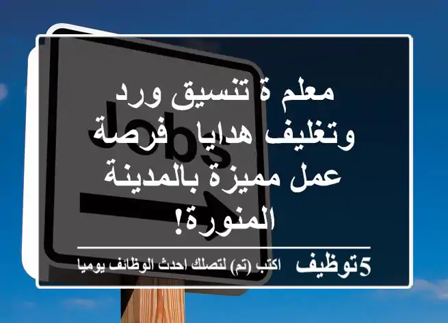 معلم/ة تنسيق ورد وتغليف هدايا - فرصة عمل مميزة بالمدينة المنورة!