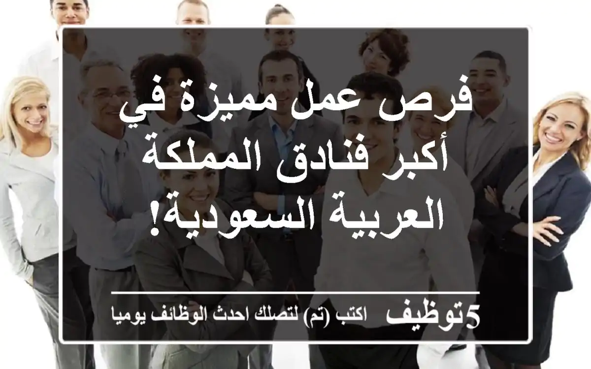 فرص عمل مميزة في أكبر فنادق المملكة العربية السعودية!