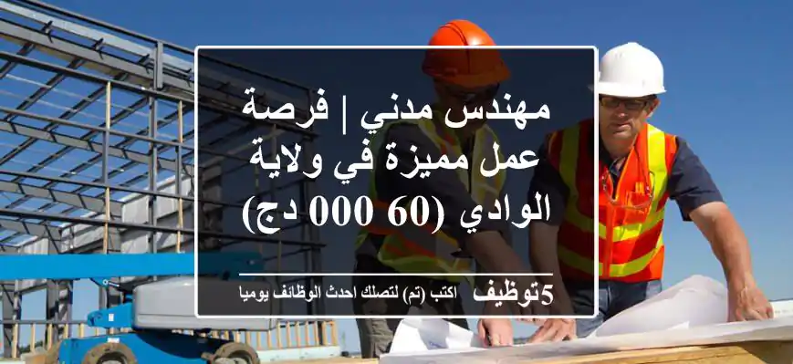 مهندس مدني | فرصة عمل مميزة في ولاية الوادي (60,000 دج)