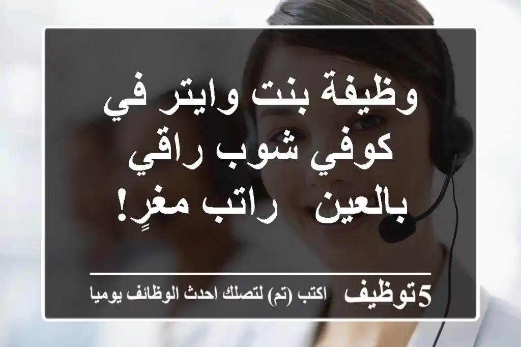 وظيفة بنت وايتر في كوفي شوب راقي بالعين - راتب مغرٍ!