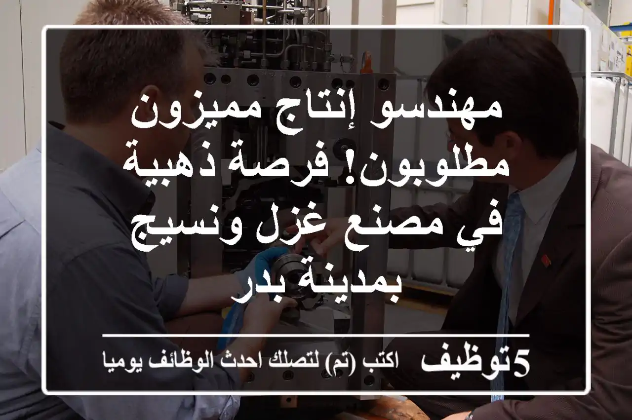 مهندسو إنتاج مميزون مطلوبون!  فرصة ذهبية في مصنع غزل ونسيج بمدينة بدر