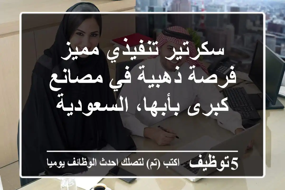 سكرتير تنفيذي مميز - فرصة ذهبية في مصانع كبرى بأبها، السعودية