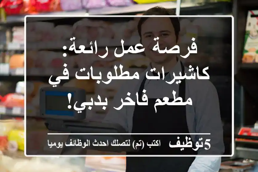 فرصة عمل رائعة: كاشيرات مطلوبات في مطعم فاخر بدبي!