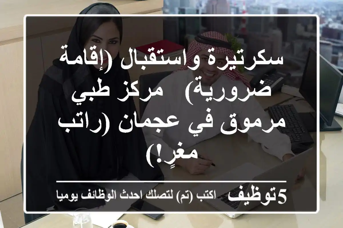 سكرتيرة واستقبال (إقامة ضرورية) - مركز طبي مرموق في عجمان (راتب مغرٍ!)