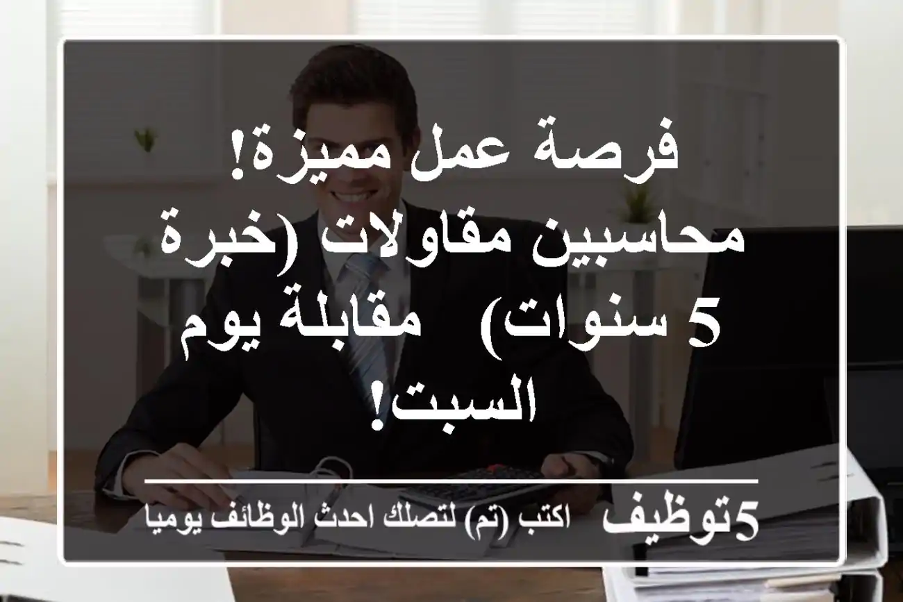 فرصة عمل مميزة! محاسبين مقاولات (خبرة 5 سنوات) - مقابلة يوم السبت!