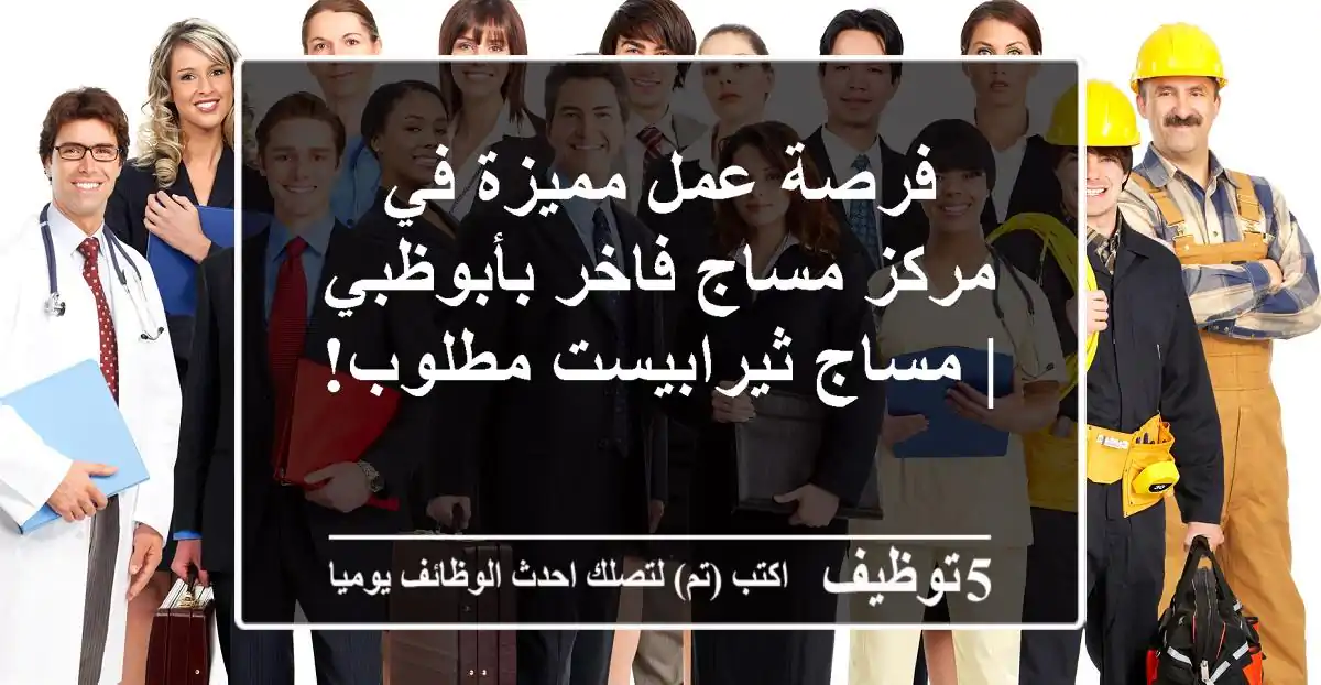 فرصة عمل مميزة في مركز مساج فاخر بأبوظبي | مساج ثيرابيست مطلوب!