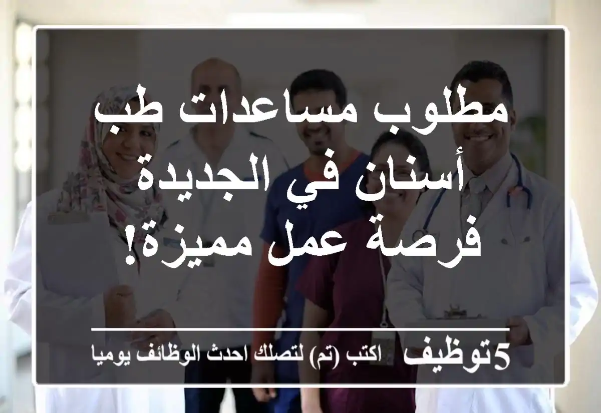 مطلوب مساعدات طب أسنان في الجديدة - فرصة عمل مميزة!