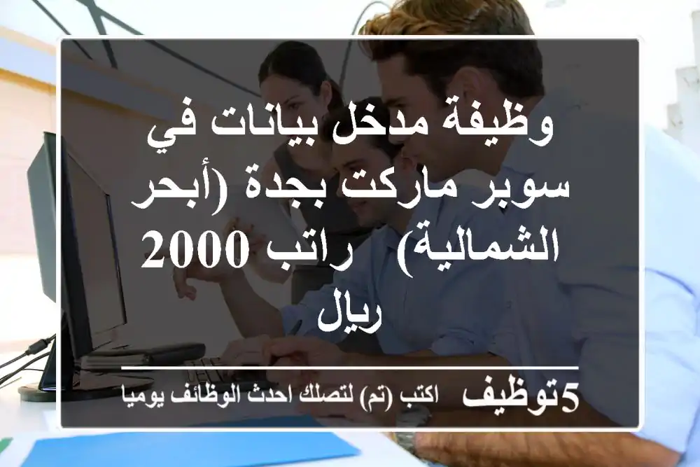 وظيفة مدخل بيانات في سوبر ماركت بجدة (أبحر الشمالية) - راتب 2000 ريال