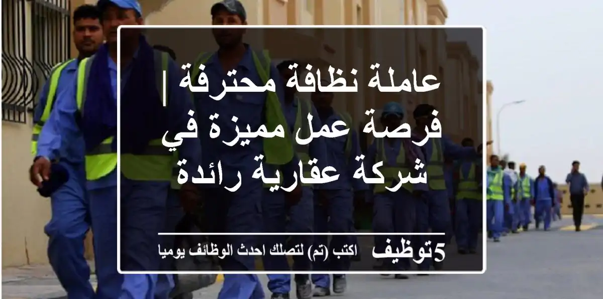 عاملة نظافة محترفة | فرصة عمل مميزة في شركة عقارية رائدة