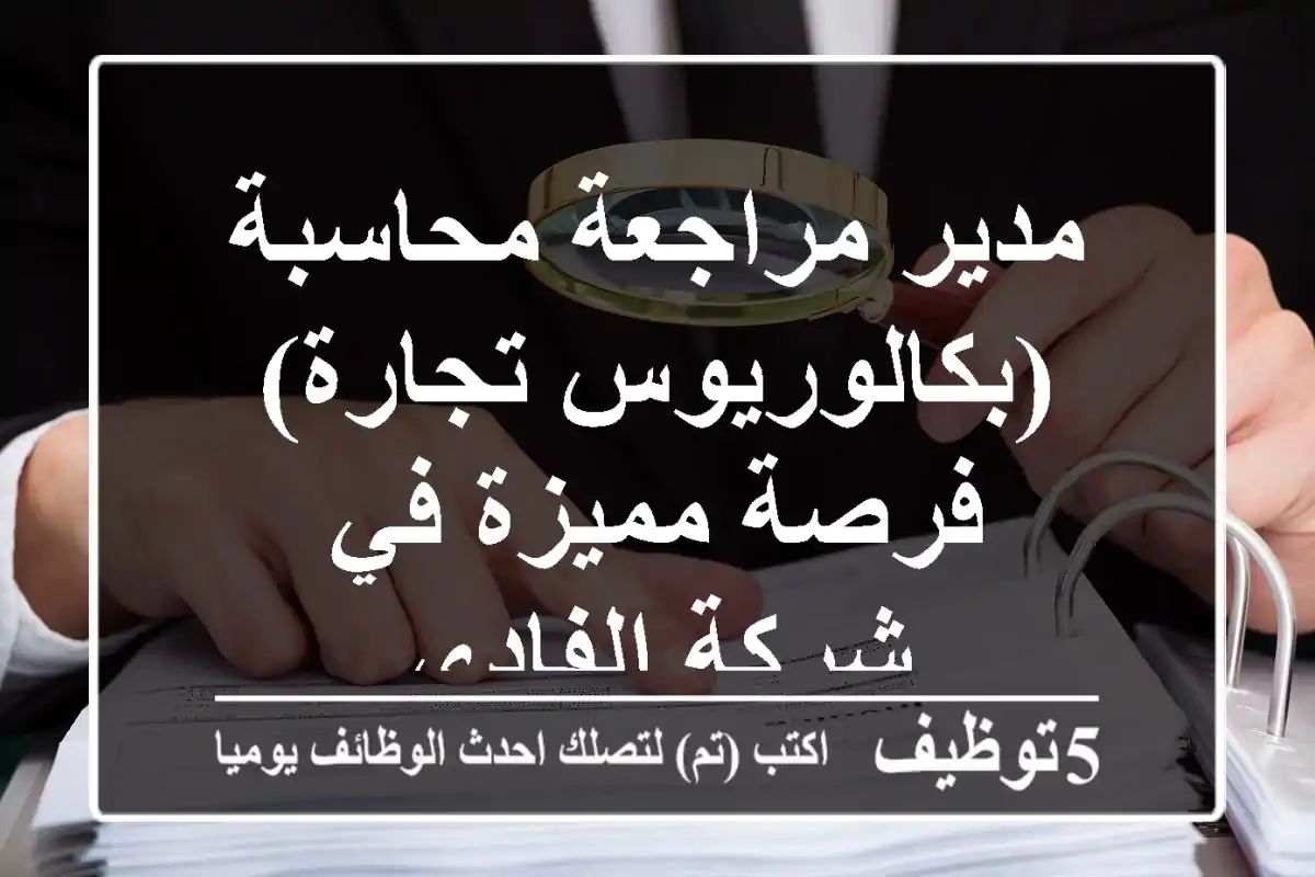 مدير مراجعة محاسبة (بكالوريوس تجارة) - فرصة مميزة في شركة الفادي