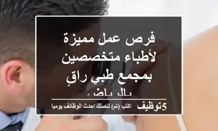فرص عمل مميزة لأطباء متخصصين بمجمع طبي راقٍ بالرياض