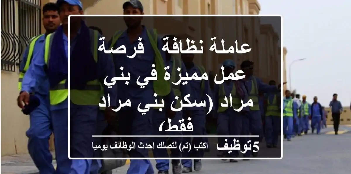 عاملة نظافة - فرصة عمل مميزة في بني مراد (سكن بني مراد فقط)