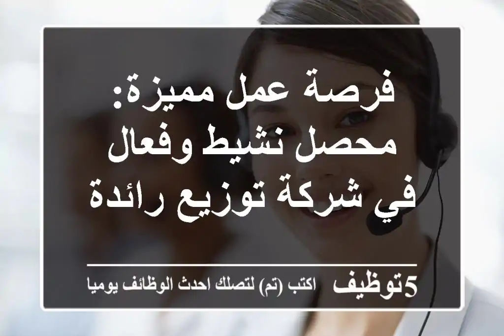 فرصة عمل مميزة: محصل نشيط وفعال في شركة توزيع رائدة