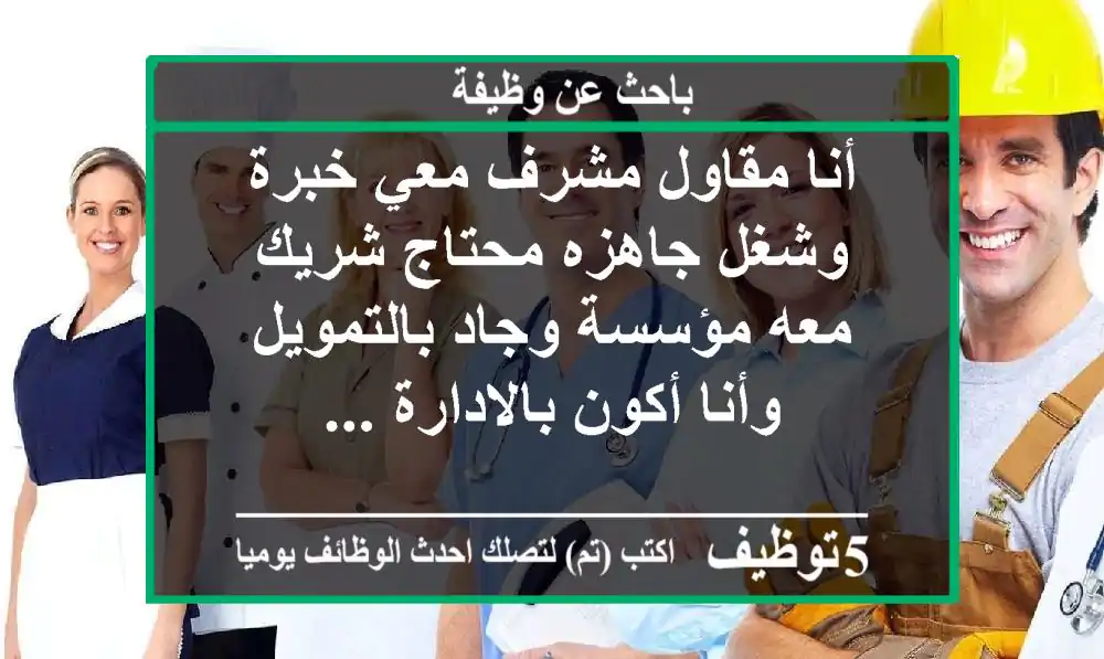 أنا مقاول مشرف معي خبرة وشغل جاهزه محتاج شريك معه مؤسسة وجاد بالتمويل وأنا أكون بالادارة ...