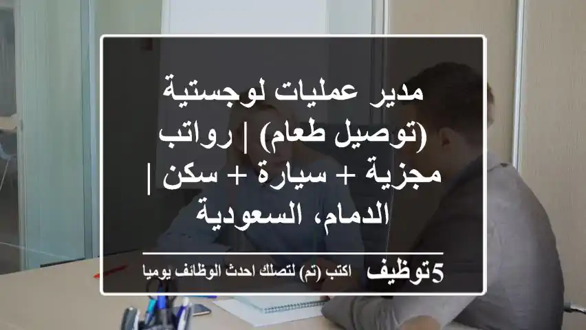 مدير عمليات لوجستية (توصيل طعام) | رواتب مجزية + سيارة + سكن | الدمام، السعودية