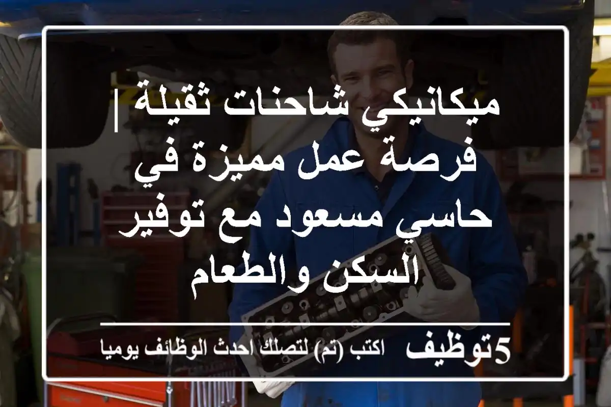ميكانيكي شاحنات ثقيلة | فرصة عمل مميزة في حاسي مسعود مع توفير السكن والطعام