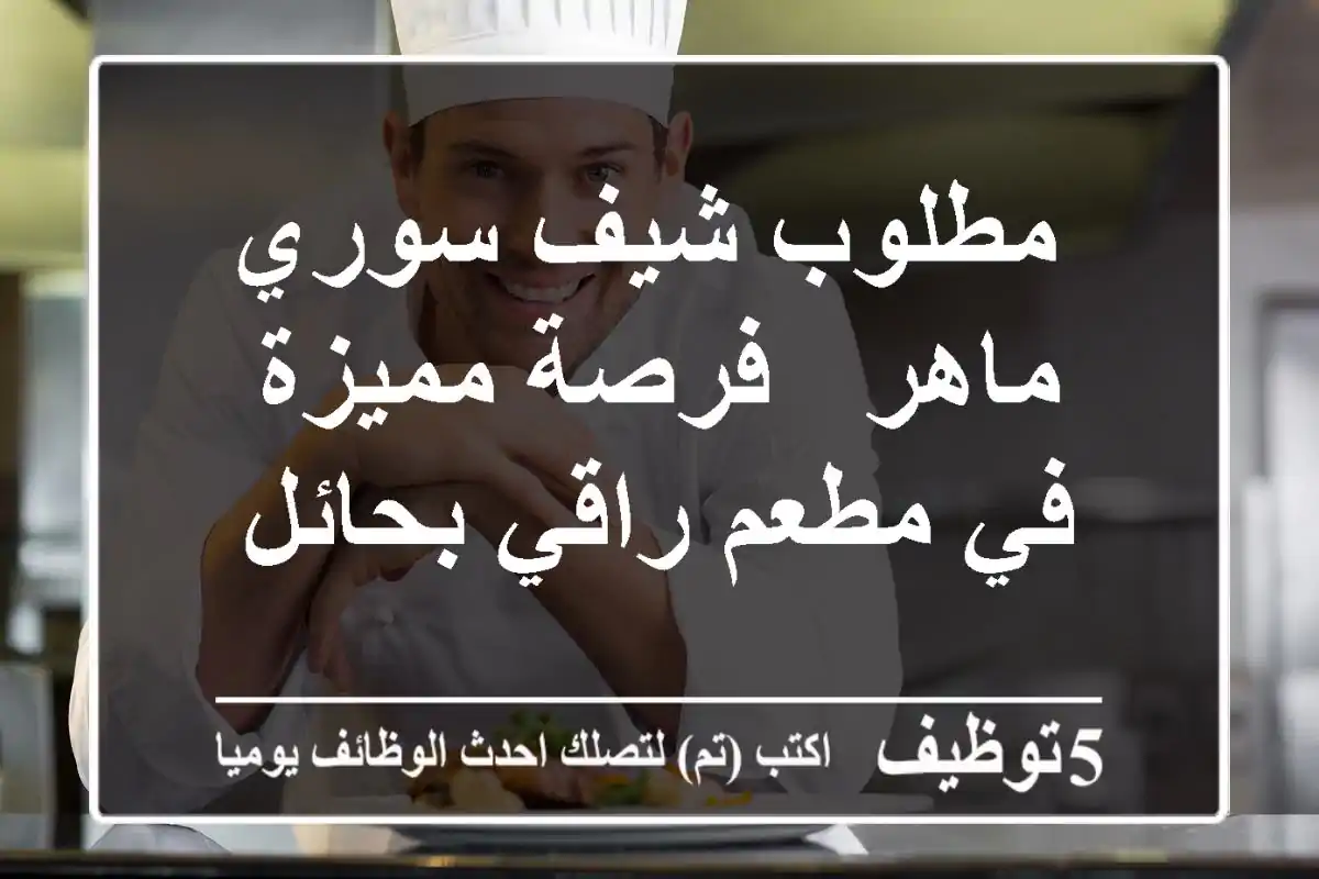 مطلوب شيف سوري ماهر - فرصة مميزة في مطعم راقي بحائل