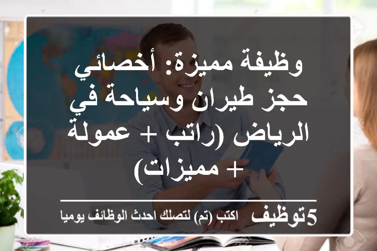 وظيفة مميزة: أخصائي حجز طيران وسياحة في الرياض (راتب + عمولة + مميزات)