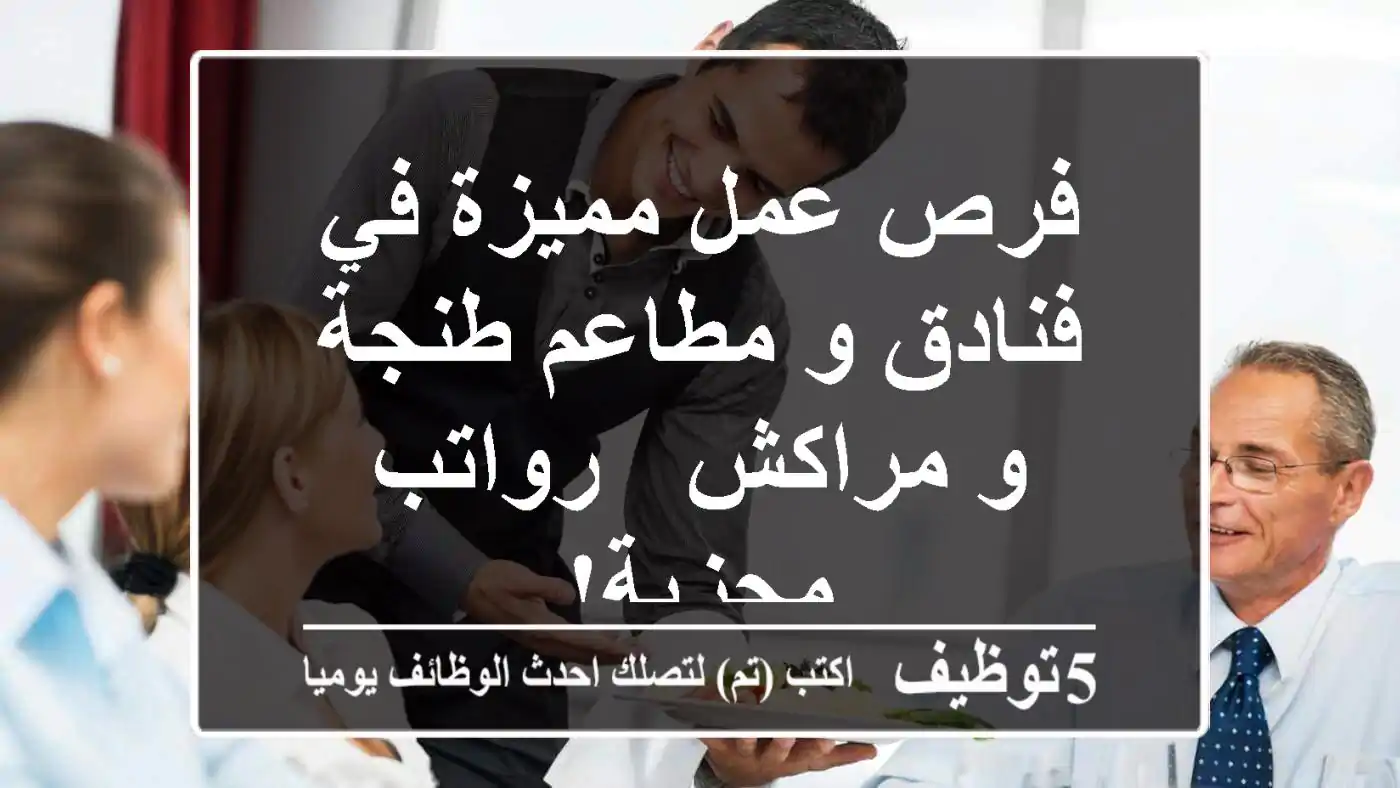فرص عمل مميزة في فنادق و مطاعم طنجة و مراكش - رواتب مجزية!
