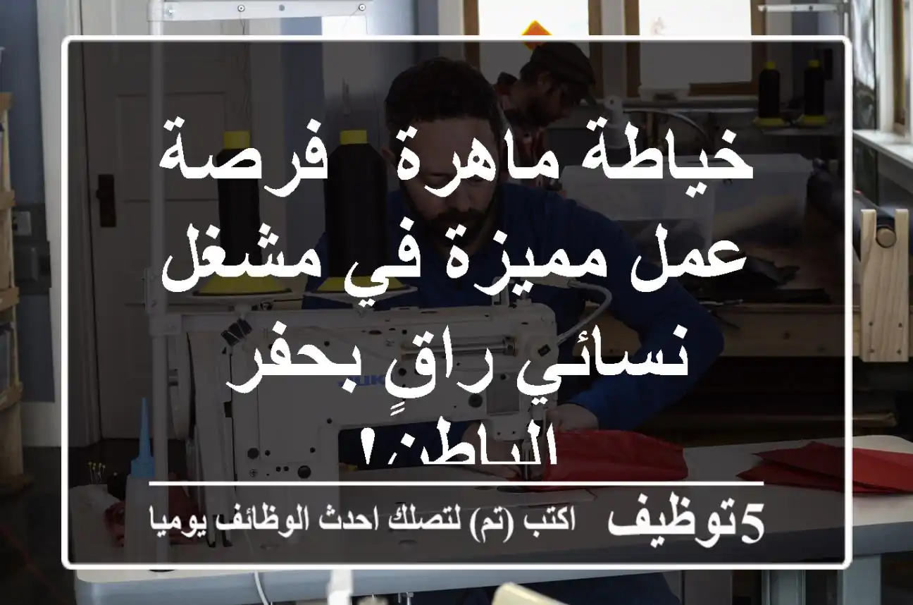 خياطة ماهرة - فرصة عمل مميزة في مشغل نسائي راقٍ بحفر الباطن!