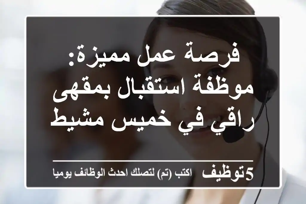 فرصة عمل مميزة: موظفة استقبال بمقهى راقي في خميس مشيط