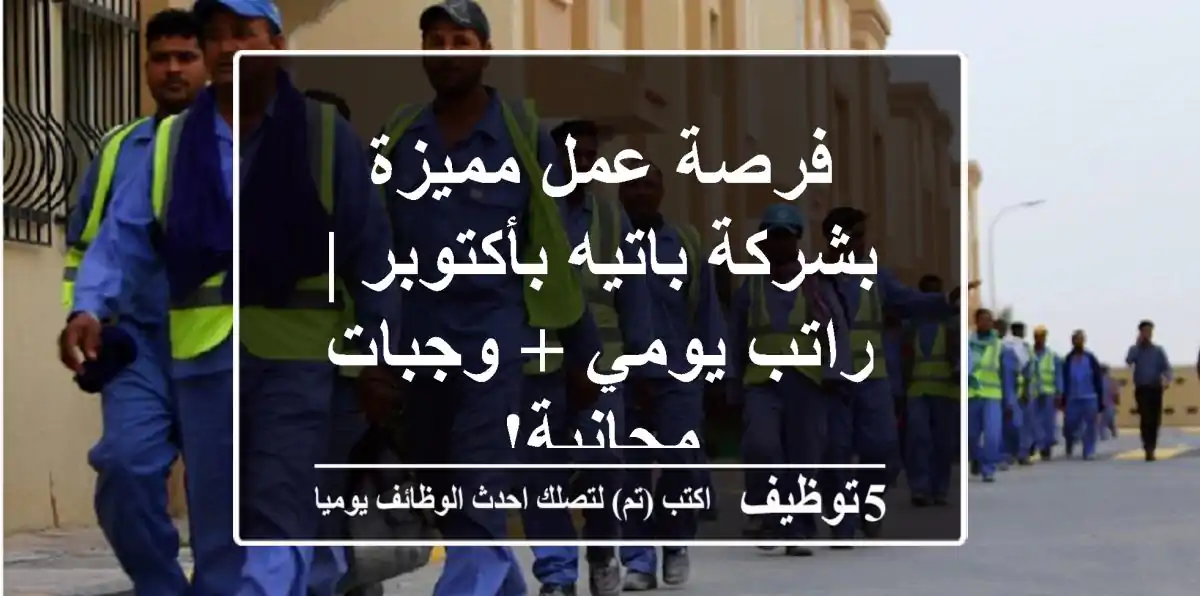 فرصة عمل مميزة بشركة باتيه بأكتوبر | راتب يومي + وجبات مجانية!