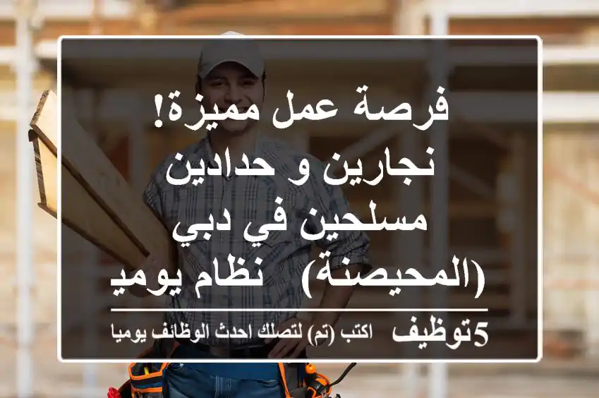 فرصة عمل مميزة! نجارين و حدادين مسلحين في دبي (المحيصنة) - نظام يومية
