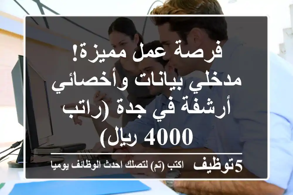 فرصة عمل مميزة! مدخلي بيانات وأخصائي أرشفة في جدة (راتب 4000 ريال)