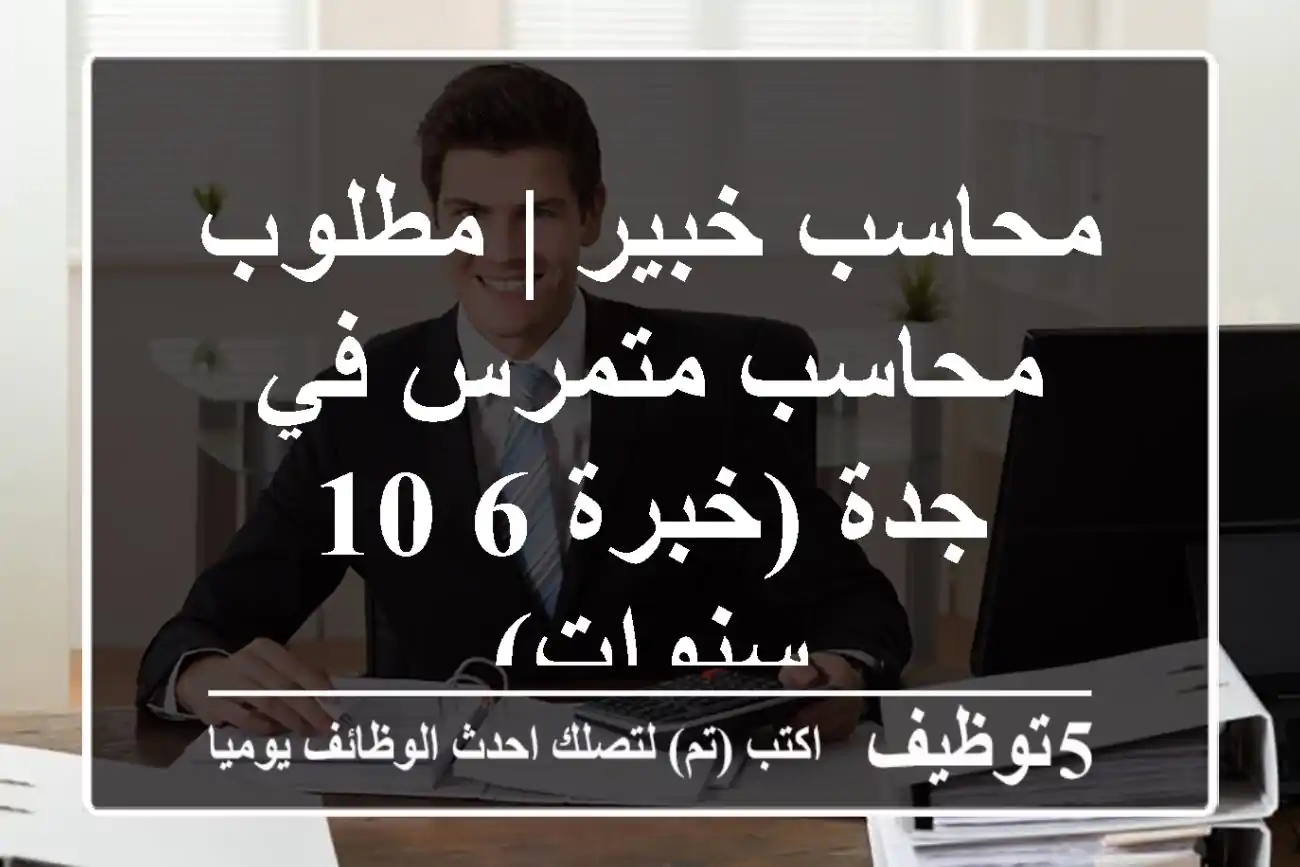محاسب خبير | مطلوب محاسب متمرس في جدة (خبرة 6-10 سنوات)