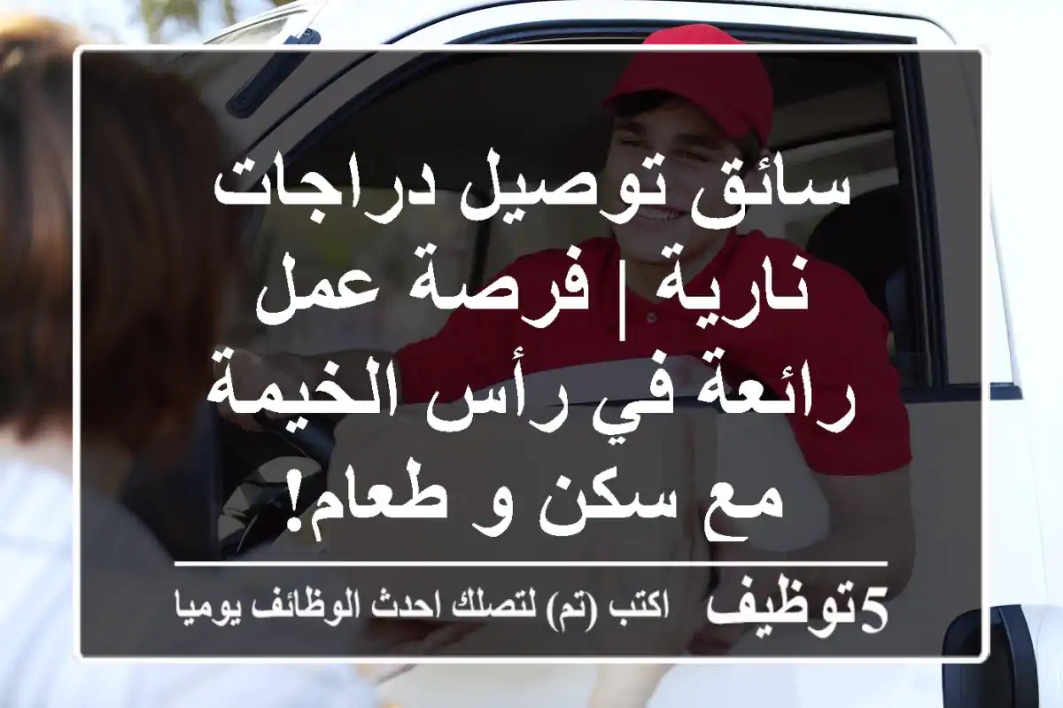 سائق توصيل دراجات نارية | فرصة عمل رائعة في رأس الخيمة مع سكن و طعام!