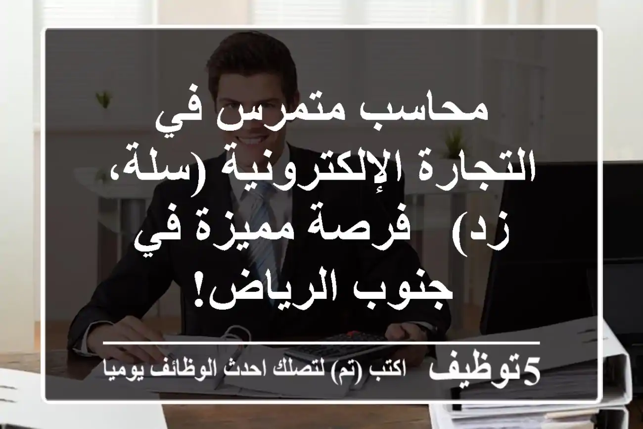محاسب متمرس في التجارة الإلكترونية (سلة، زد) - فرصة مميزة في جنوب الرياض!