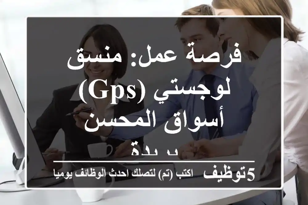 فرصة عمل: منسق لوجستي (GPS) - أسواق المحسن - بريدة