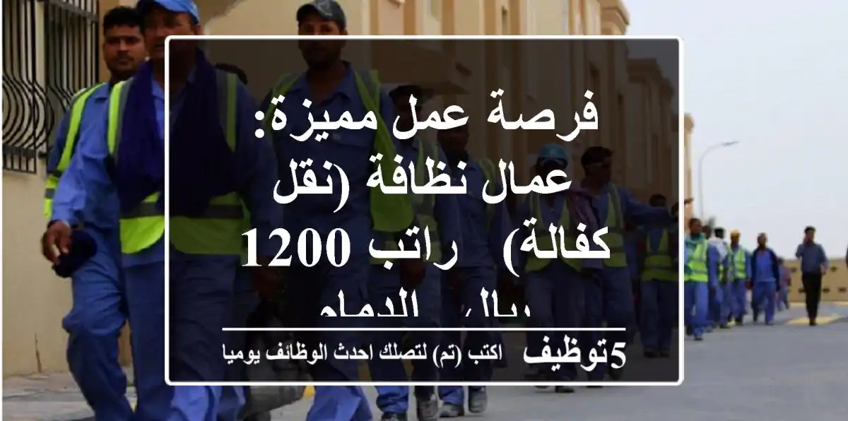 فرصة عمل مميزة: عمال نظافة (نقل كفالة) - راتب 1200 ريال - الدمام