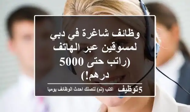 وظائف شاغرة في دبي لمسوقين عبر الهاتف (راتب حتى 5000 درهم!)