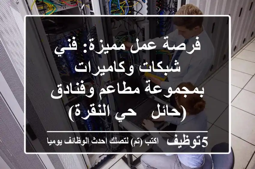 فرصة عمل مميزة: فني شبكات وكاميرات بمجموعة مطاعم وفنادق (حائل - حي النقرة)