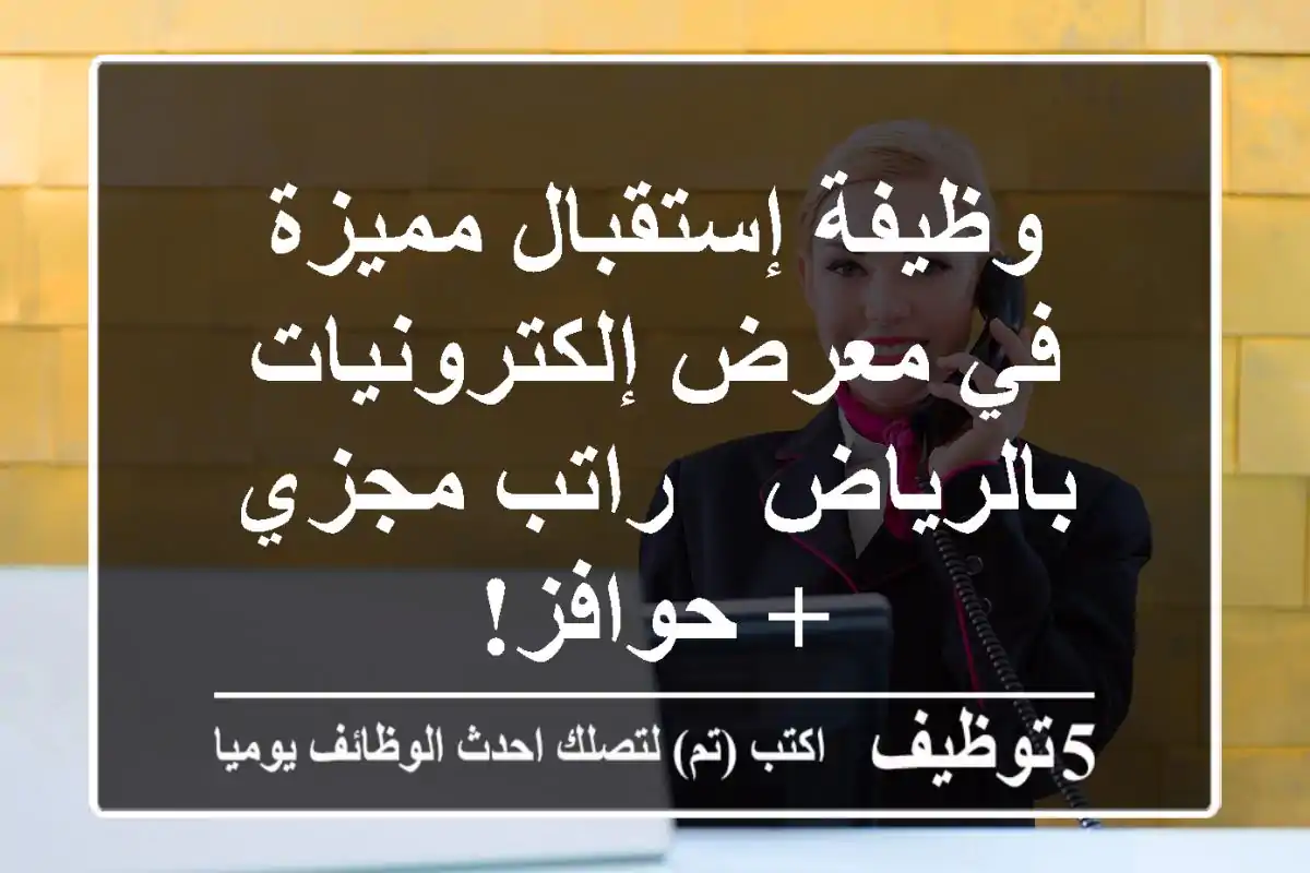 وظيفة إستقبال مميزة في معرض إلكترونيات بالرياض - راتب مجزي + حوافز!