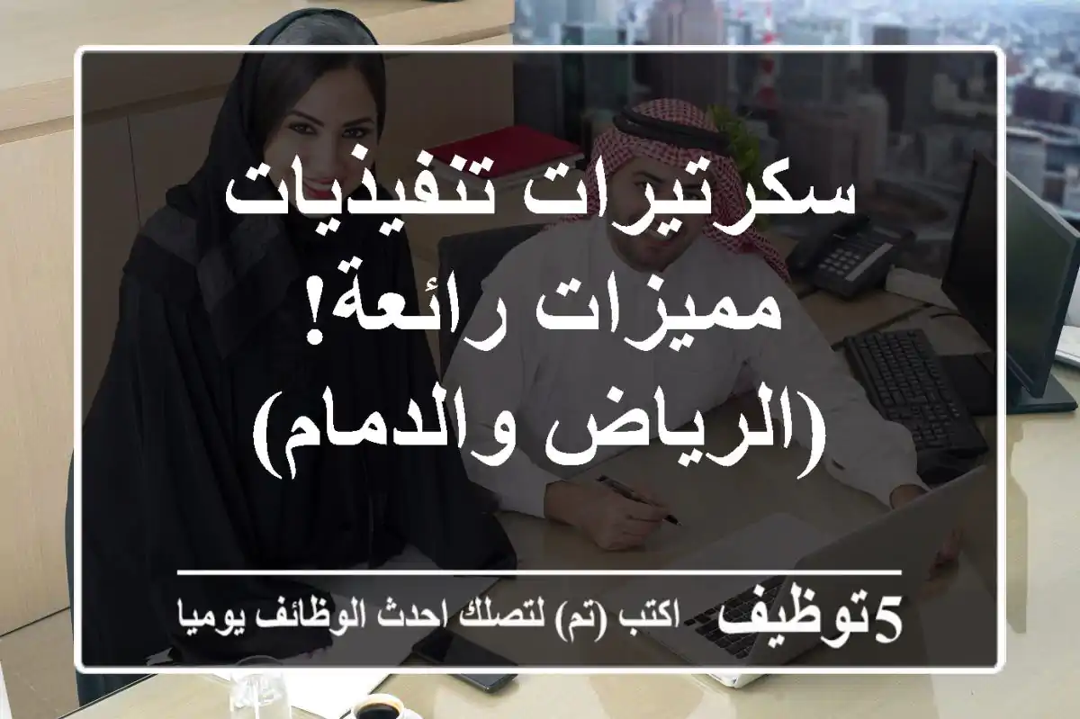 سكرتيرات تنفيذيات مميزات رائعة! (الرياض والدمام)