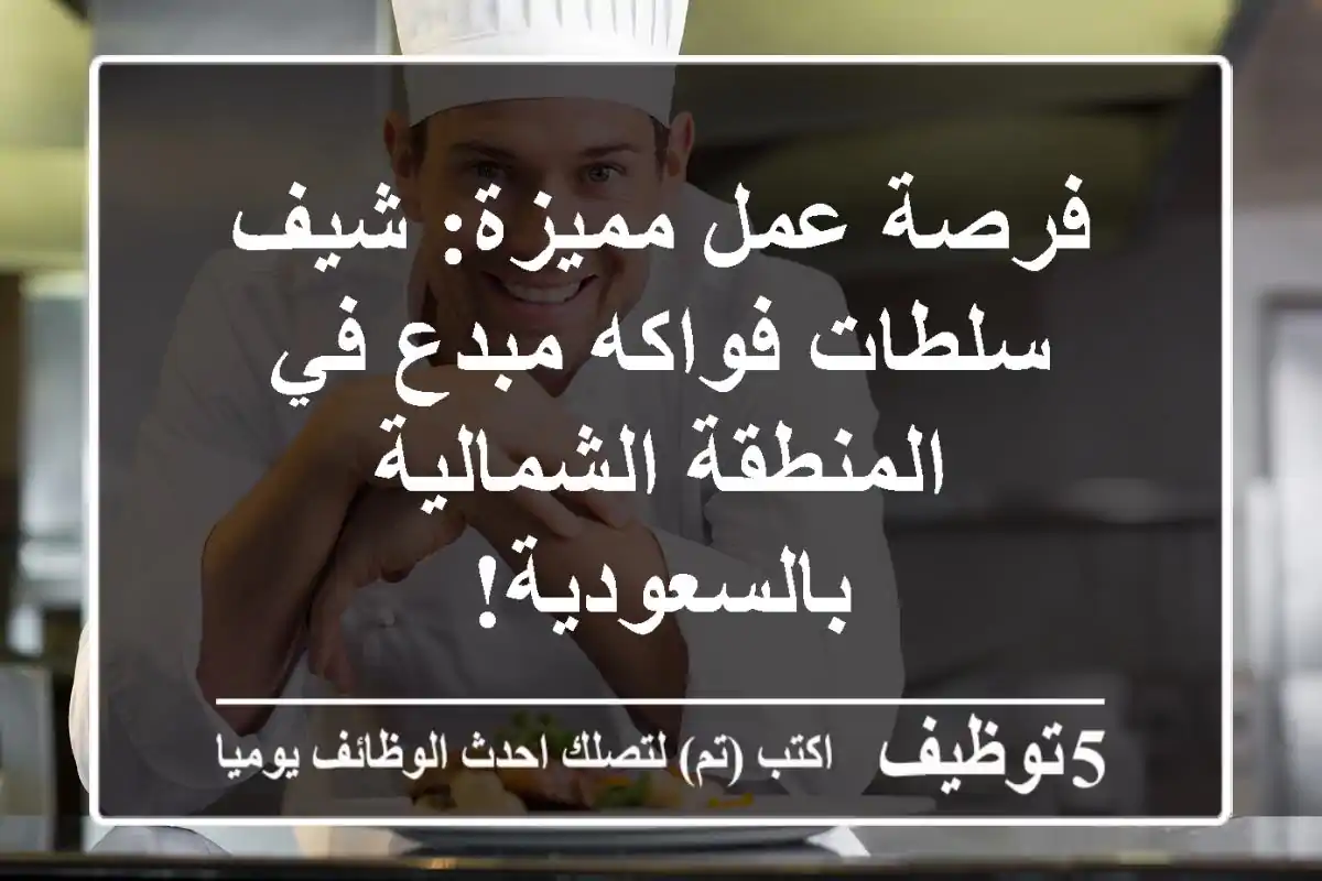 فرصة عمل مميزة: شيف سلطات فواكه مبدع في المنطقة الشمالية بالسعودية!
