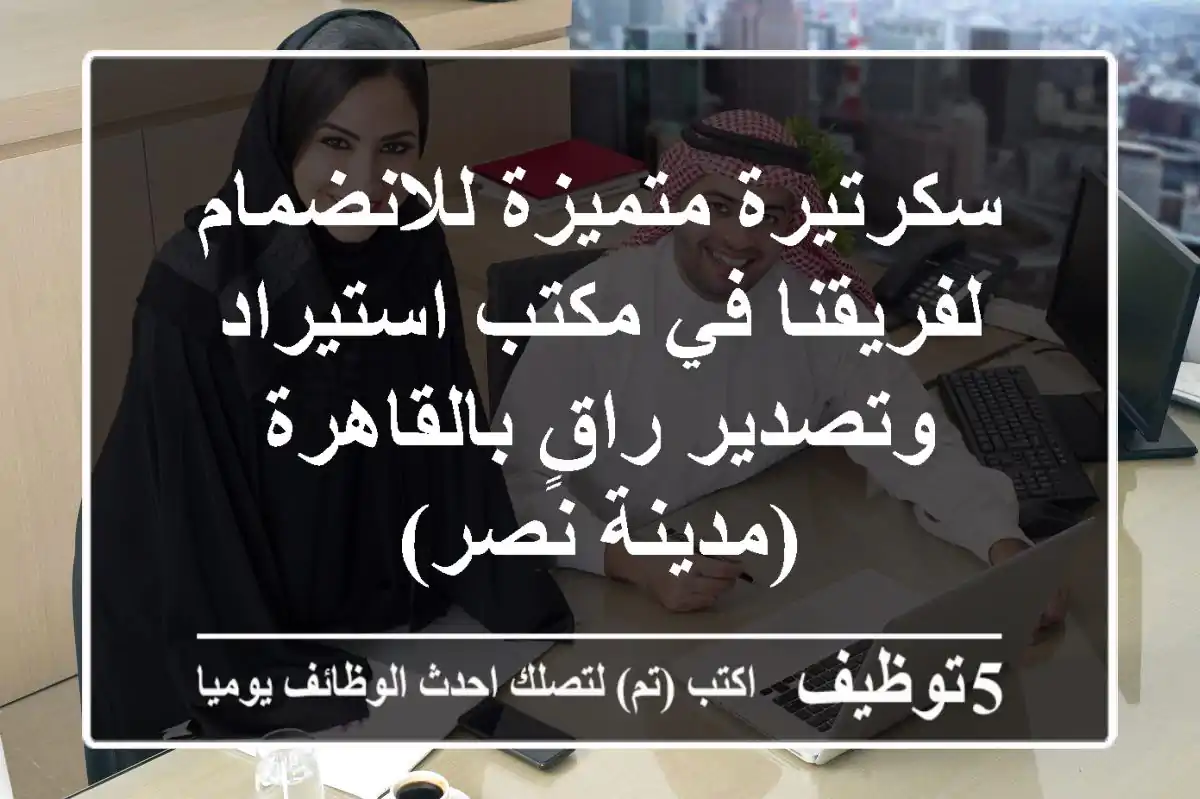 سكرتيرة متميزة للانضمام لفريقنا في مكتب استيراد وتصدير راقٍ بالقاهرة (مدينة نصر)