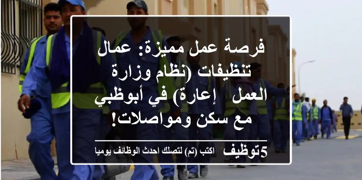 فرصة عمل مميزة: عمال تنظيفات (نظام وزارة العمل - إعارة) في أبوظبي مع سكن ومواصلات!